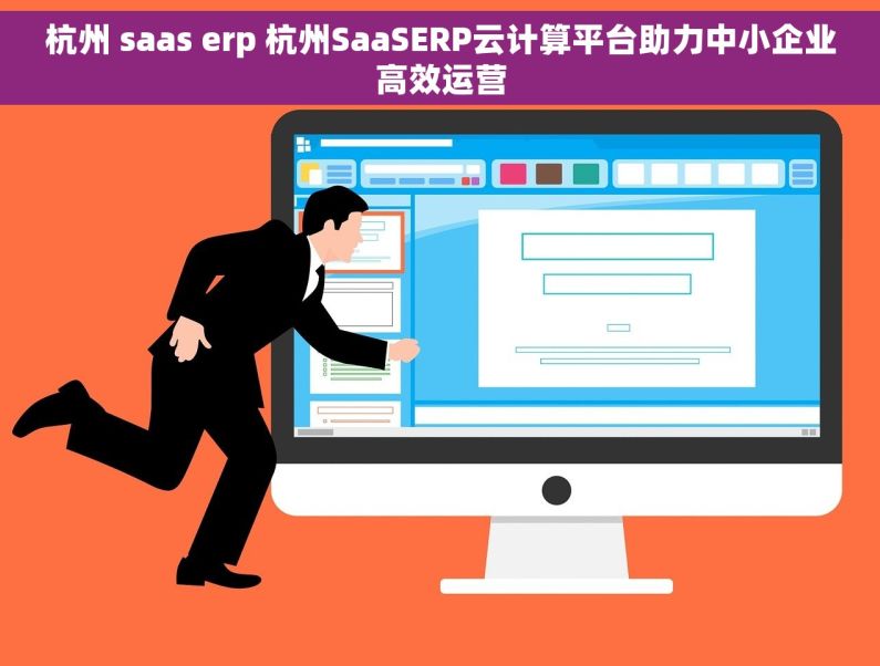 杭州 saas erp 杭州SaaSERP云计算平台助力中小企业高效运营