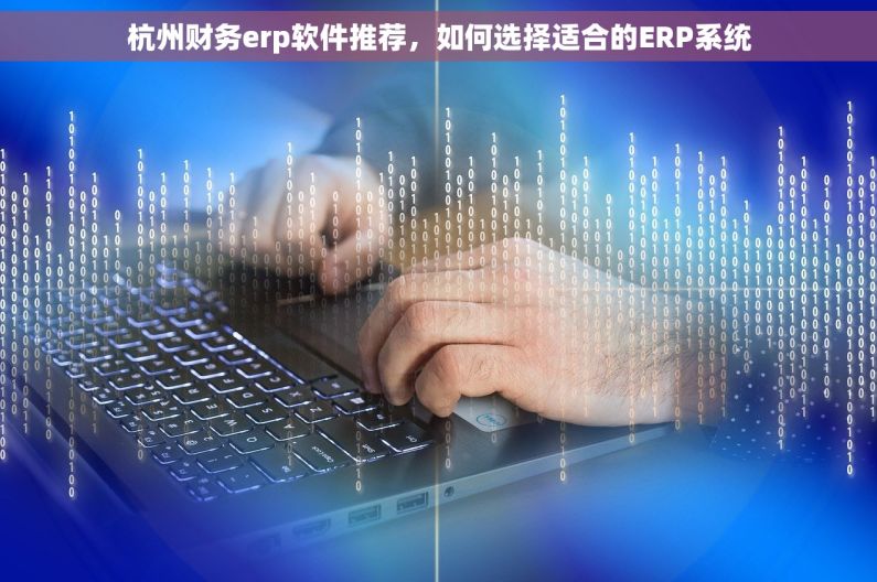 杭州财务erp软件推荐，如何选择适合的ERP系统