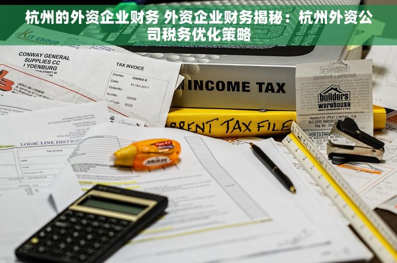 杭州的外资企业财务 外资企业财务揭秘：杭州外资公司税务优化策略