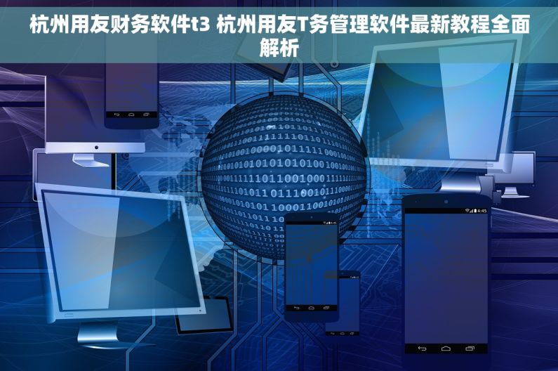 杭州用友财务软件t3 杭州用友T务管理软件最新教程全面解析