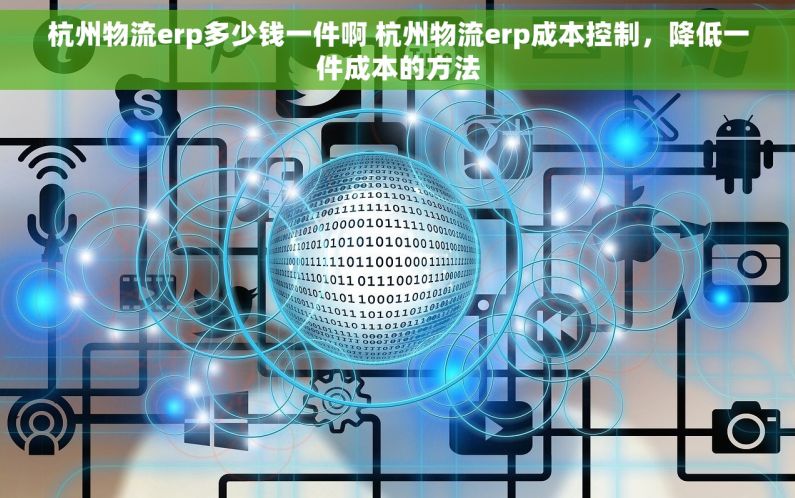 杭州物流erp多少钱一件啊 杭州物流erp成本控制，降低一件成本的方法