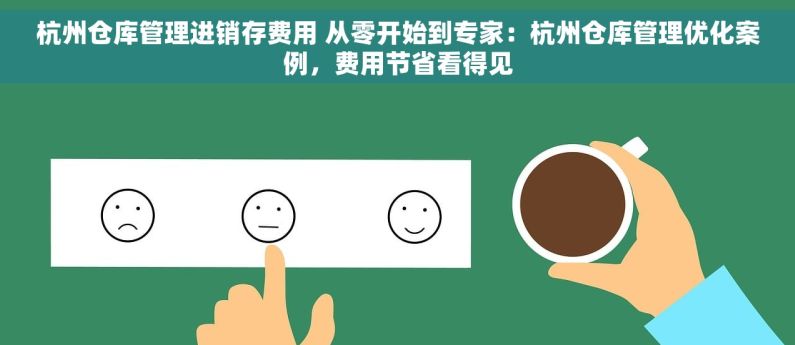 杭州仓库管理进销存费用 从零开始到专家：杭州仓库管理优化案例，费用节省看得见