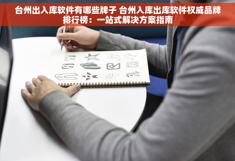 台州出入库软件有哪些牌子 台州入库出库软件权威品牌排行榜：一站式解决方案指南