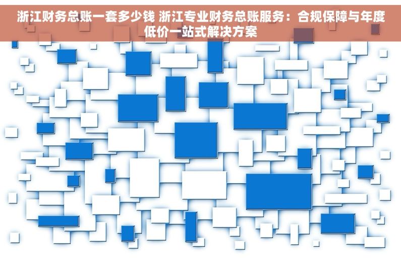 浙江财务总账一套多少钱 浙江专业财务总账服务：合规保障与年度低价一站式解决方案