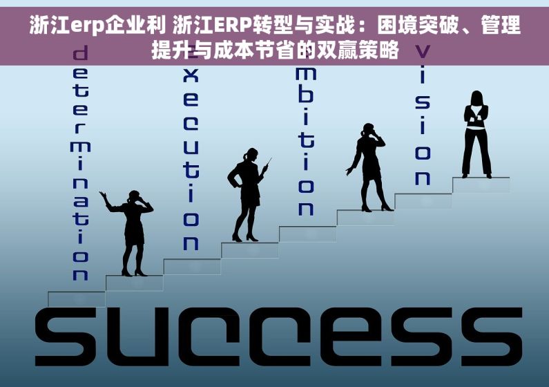 浙江erp企业利 浙江ERP转型与实战：困境突破、管理提升与成本节省的双赢策略