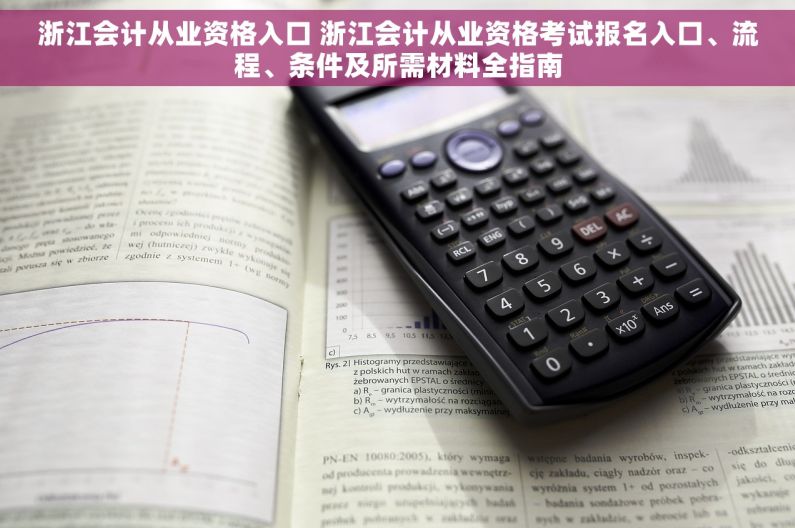 浙江会计从业资格入口 浙江会计从业资格考试报名入口、流程、条件及所需材料全指南