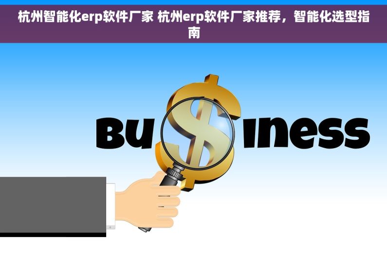 杭州智能化erp软件厂家 杭州erp软件厂家推荐，智能化选型指南