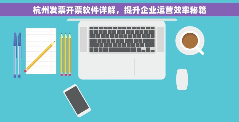 杭州发票开票软件详解，提升企业运营效率秘籍