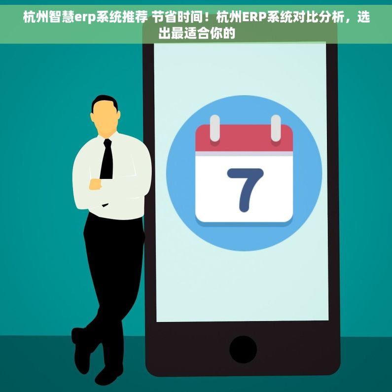 杭州智慧erp系统推荐 节省时间！杭州ERP系统对比分析，选出最适合你的