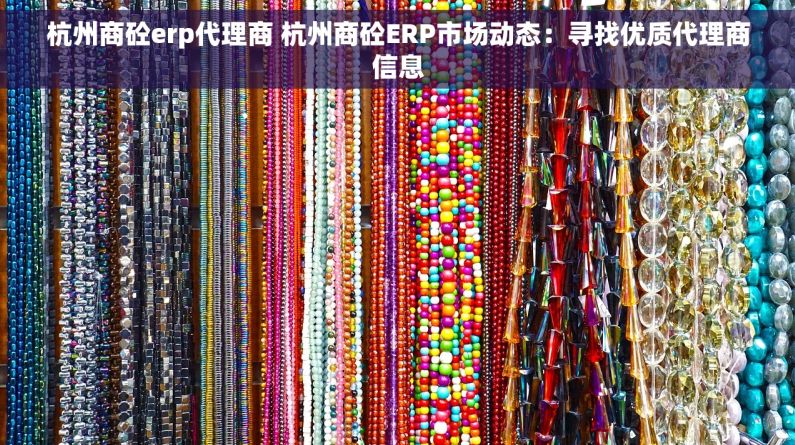 杭州商砼erp代理商 杭州商砼ERP市场动态：寻找优质代理商信息