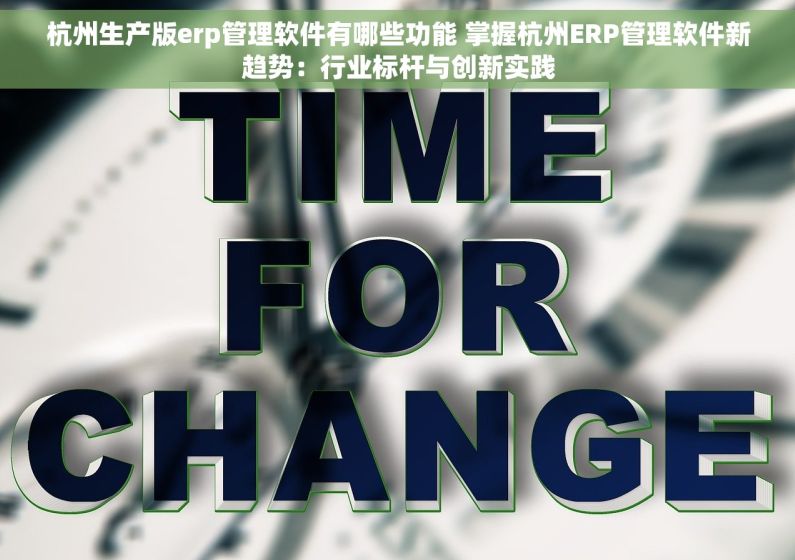 杭州生产版erp管理软件有哪些功能 掌握杭州ERP管理软件新趋势：行业标杆与创新实践