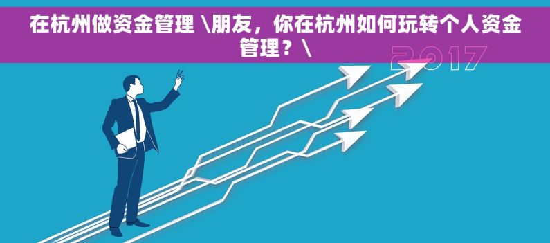 在杭州做资金管理 \朋友，你在杭州如何玩转个人资金管理？\