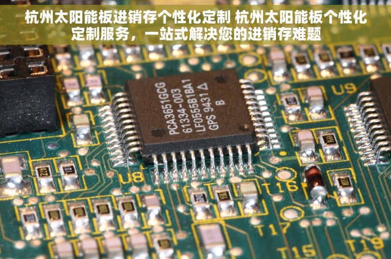 杭州太阳能板进销存个性化定制 杭州太阳能板个性化定制服务，一站式解决您的进销存难题