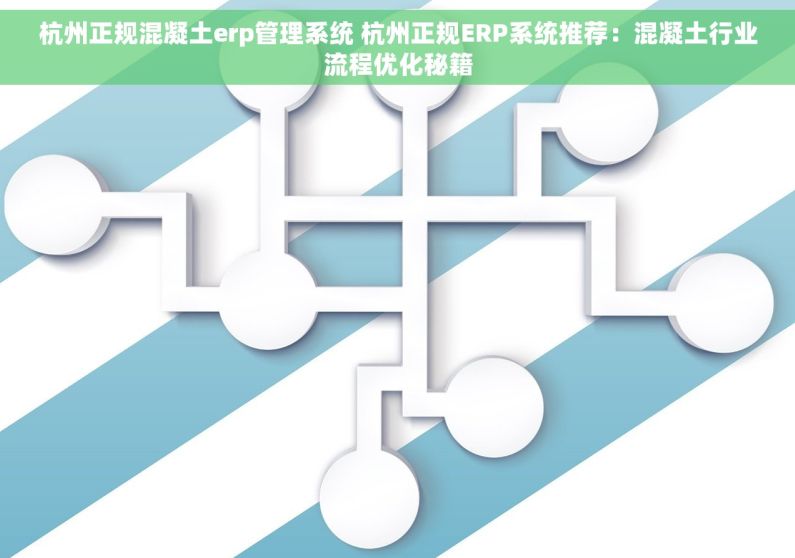 杭州正规混凝土erp管理系统 杭州正规ERP系统推荐：混凝土行业流程优化秘籍