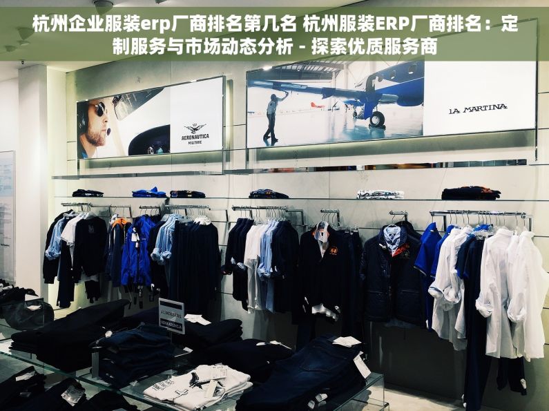 杭州企业服装erp厂商排名第几名 杭州服装ERP厂商排名：定制服务与市场动态分析 - 探索优质服务商