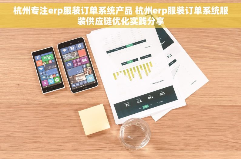 杭州专注erp服装订单系统产品 杭州erp服装订单系统服装供应链优化实践分享