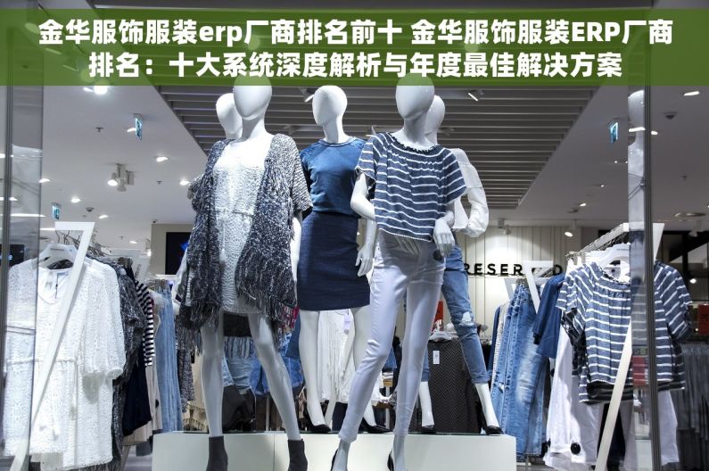 金华服饰服装erp厂商排名前十 金华服饰服装ERP厂商排名：十大系统深度解析与年度最佳解决方案