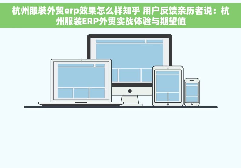 杭州服装外贸erp效果怎么样知乎 用户反馈亲历者说：杭州服装ERP外贸实战体验与期望值