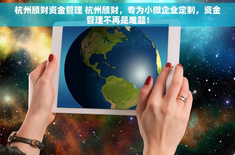 杭州颀财资金管理 杭州颀财，专为小微企业定制，资金管理不再是难题！
