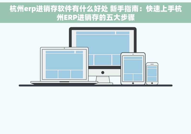 杭州erp进销存软件有什么好处 新手指南：快速上手杭州ERP进销存的五大步骤