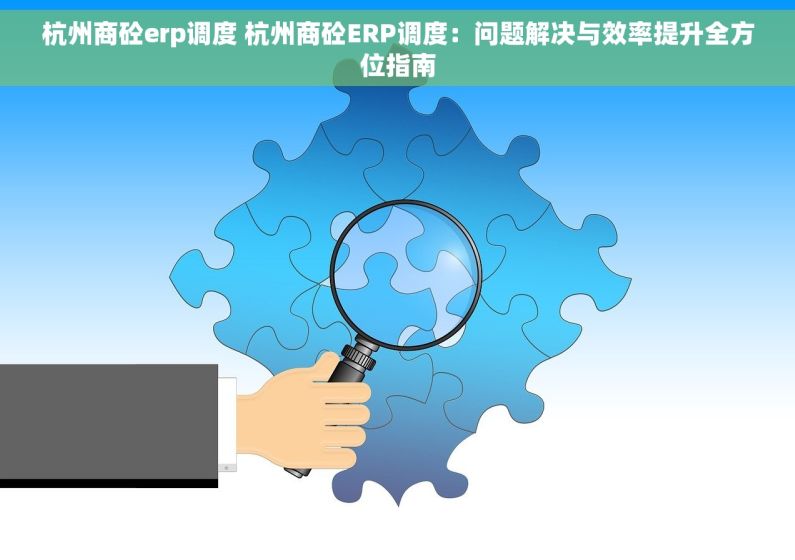 杭州商砼erp调度 杭州商砼ERP调度：问题解决与效率提升全方位指南