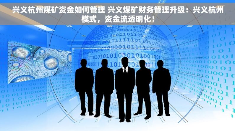 兴义杭州煤矿资金如何管理 兴义煤矿财务管理升级：兴义杭州模式，资金流透明化！
