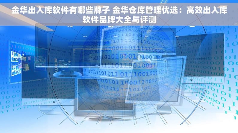 金华出入库软件有哪些牌子 金华仓库管理优选：高效出入库软件品牌大全与评测