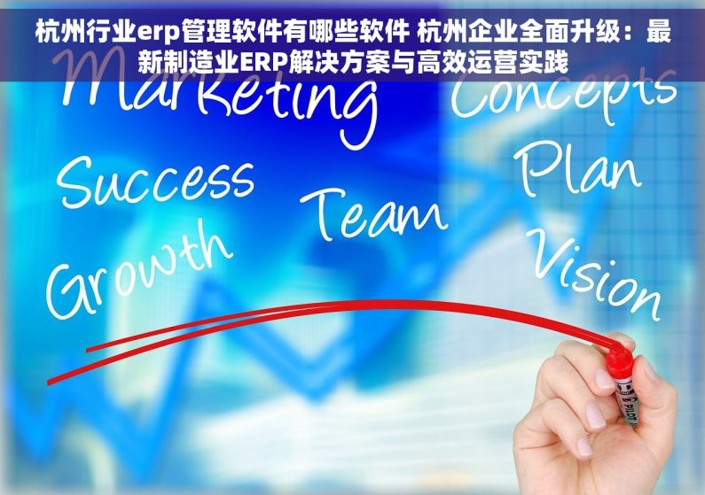 杭州行业erp管理软件有哪些软件 杭州企业全面升级：最新制造业ERP解决方案与高效运营实践