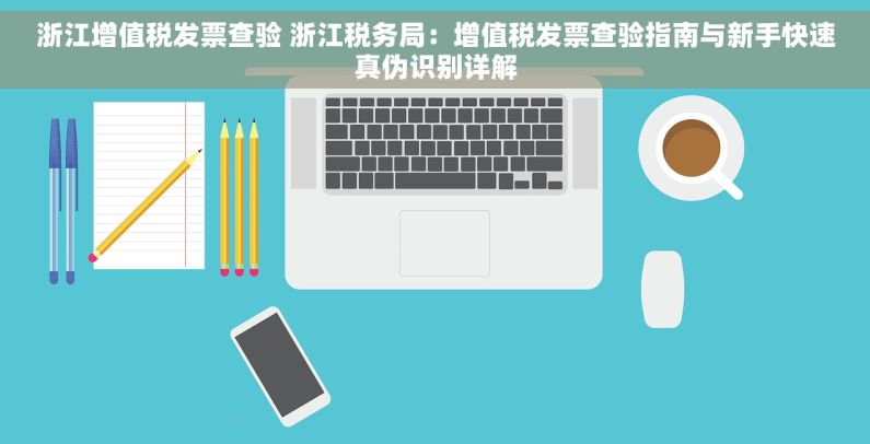 浙江增值税发票查验 浙江税务局：增值税发票查验指南与新手快速真伪识别详解