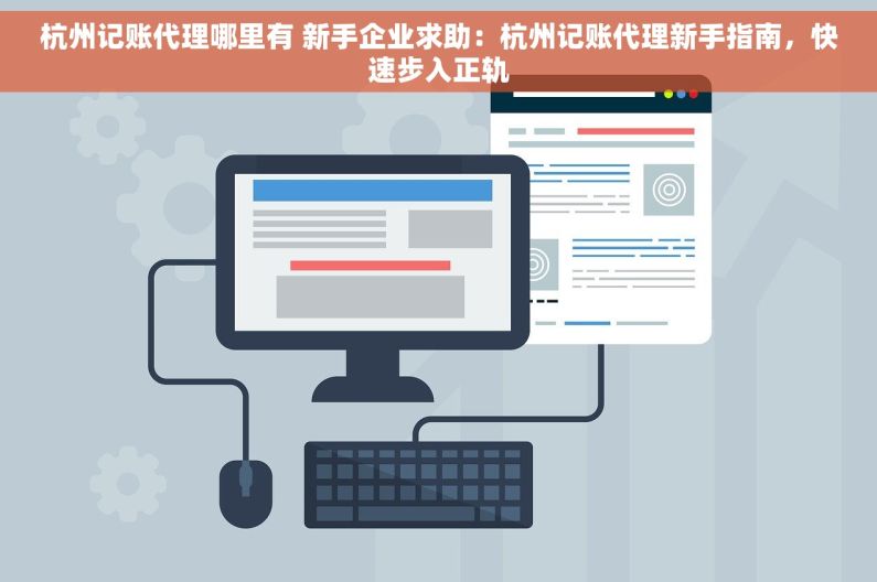 杭州记账代理哪里有 新手企业求助：杭州记账代理新手指南，快速步入正轨