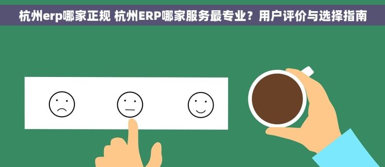 杭州erp哪家正规 杭州ERP哪家服务最专业？用户评价与选择指南