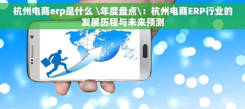 杭州电商erp是什么 \年度盘点\：杭州电商ERP行业的发展历程与未来预测