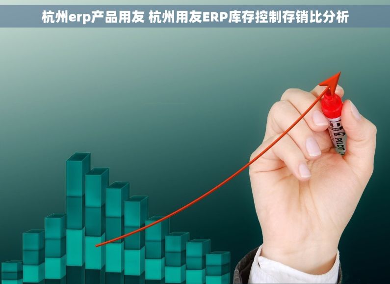 杭州erp产品用友 杭州用友ERP库存控制存销比分析