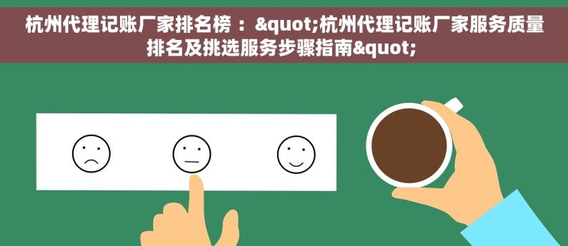 杭州代理记账厂家排名榜 ："杭州代理记账厂家服务质量排名及挑选服务步骤指南" 