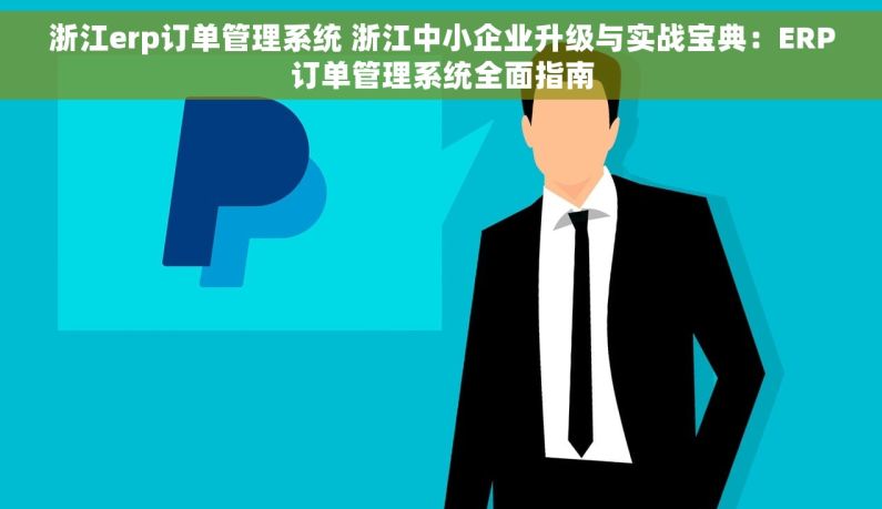 浙江erp订单管理系统 浙江中小企业升级与实战宝典：ERP订单管理系统全面指南