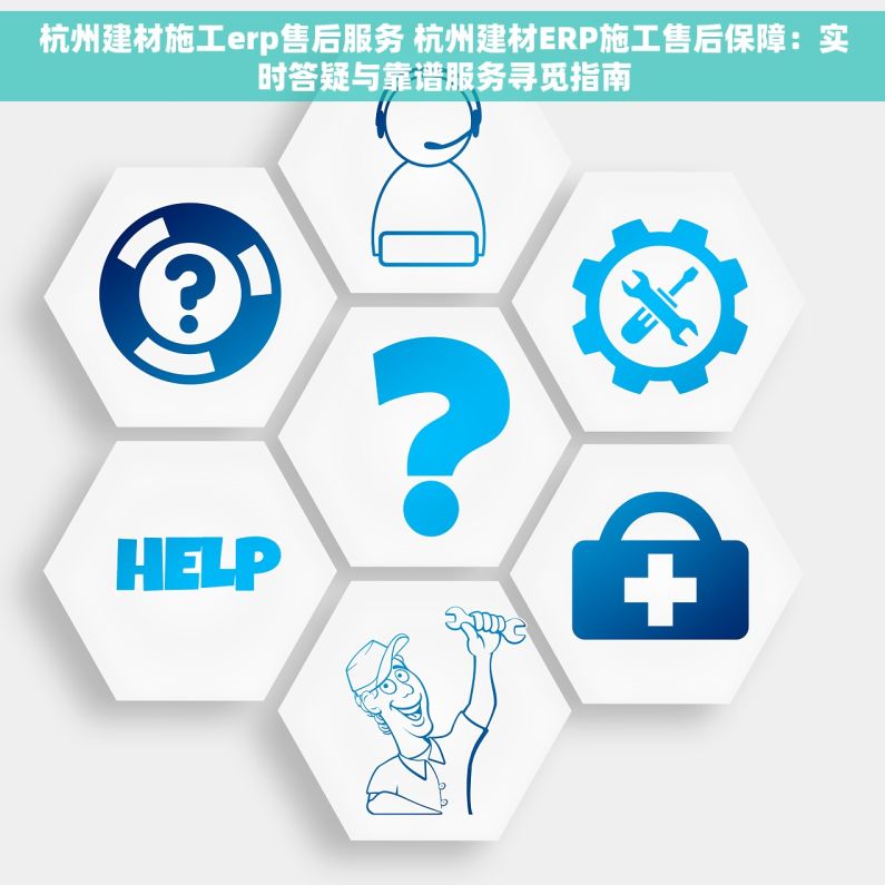 杭州建材施工erp售后服务 杭州建材ERP施工售后保障：实时答疑与靠谱服务寻觅指南