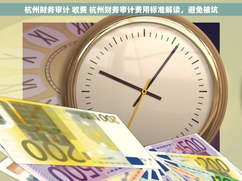 杭州财务审计 收费 杭州财务审计费用标准解读，避免被坑