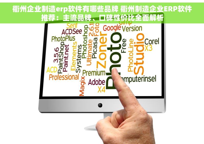 衢州企业制造erp软件有哪些品牌 衢州制造企业ERP软件推荐：主流品牌、口碑性价比全面解析