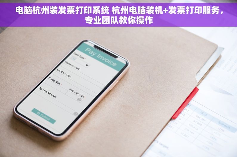 电脑杭州装发票打印系统 杭州电脑装机+发票打印服务，专业团队教你操作