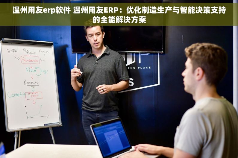 温州用友erp软件 温州用友ERP：优化制造生产与智能决策支持的全能解决方案