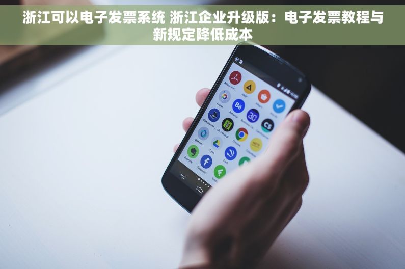 浙江可以电子发票系统 浙江企业升级版：电子发票教程与新规定降低成本