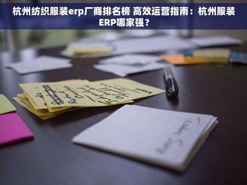 杭州纺织服装erp厂商排名榜 高效运营指南：杭州服装ERP哪家强？