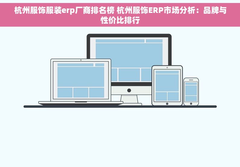 杭州服饰服装erp厂商排名榜 杭州服饰ERP市场分析：品牌与性价比排行