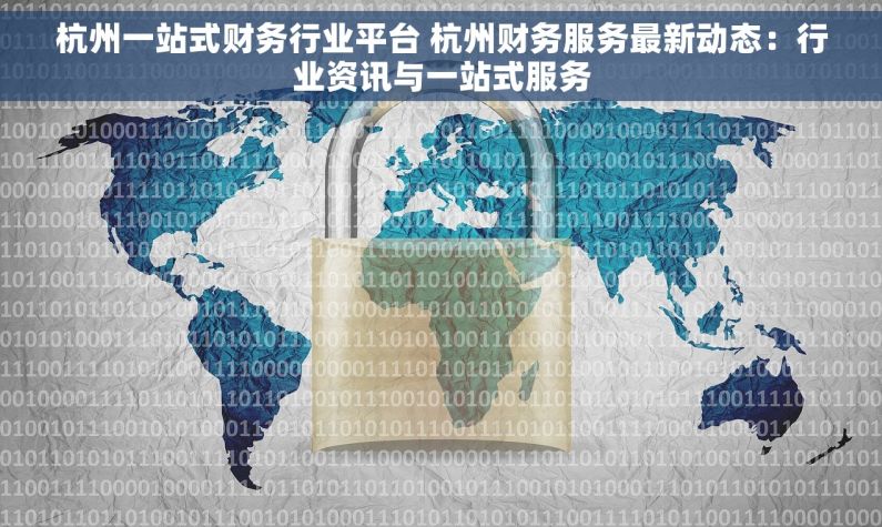 杭州一站式财务行业平台 杭州财务服务最新动态：行业资讯与一站式服务