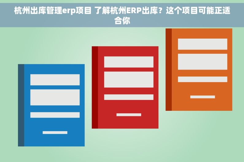 杭州出库管理erp项目 了解杭州ERP出库？这个项目可能正适合你