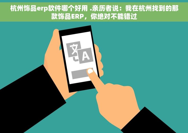 杭州饰品erp软件哪个好用 .亲历者说：我在杭州找到的那款饰品ERP，你绝对不能错过