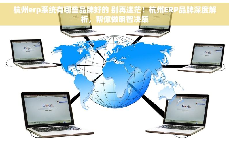杭州erp系统有哪些品牌好的 别再迷茫！杭州ERP品牌深度解析，帮你做明智决策