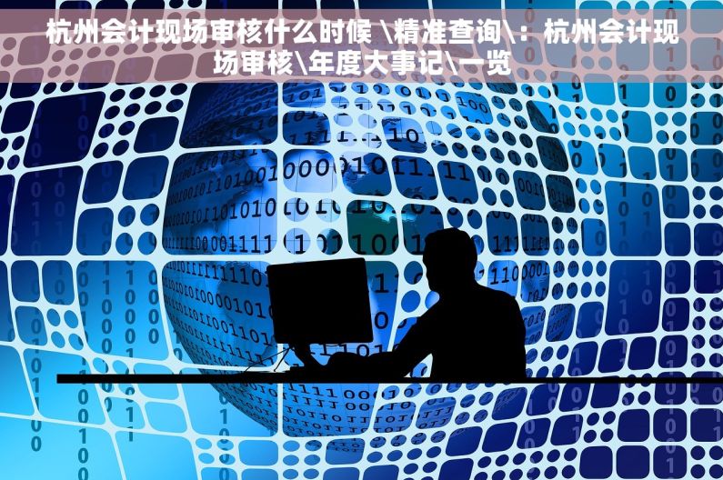 杭州会计现场审核什么时候 \精准查询\：杭州会计现场审核\年度大事记\一览