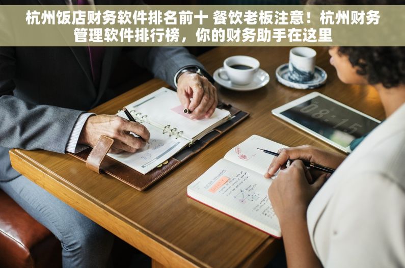 杭州饭店财务软件排名前十 餐饮老板注意！杭州财务管理软件排行榜，你的财务助手在这里