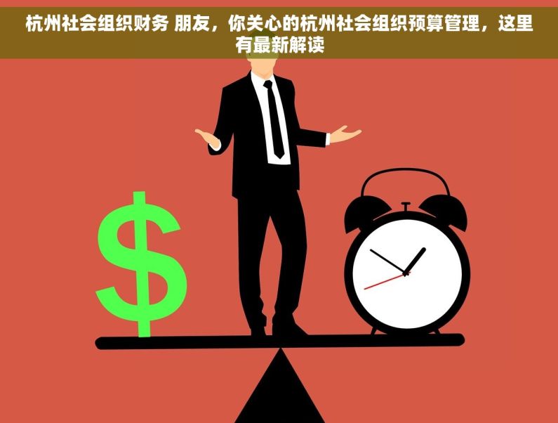 杭州社会组织财务 朋友，你关心的杭州社会组织预算管理，这里有最新解读